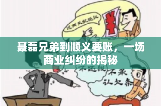 聂磊兄弟到顺义要账，一场商业纠纷的揭秘