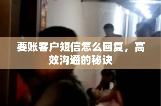 要账客户短信怎么回复，高效沟通的秘诀