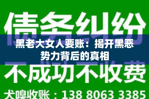 黑老大女人要账:揭开黑恶势力背后的真相 黑老大女人要账:揭开黑恶势力背后的真相