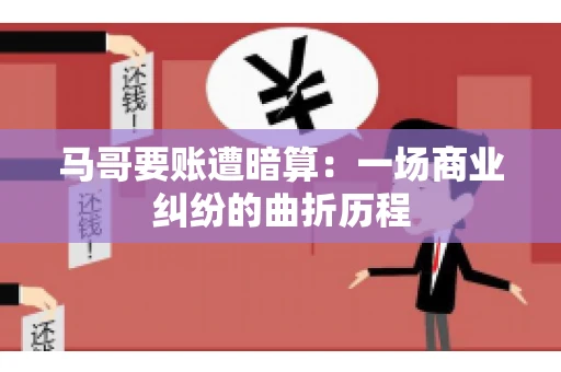 马哥要账遭暗算：一场商业纠纷的曲折历程