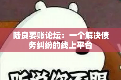 陆良要账论坛：一个解决债务纠纷的线上平台