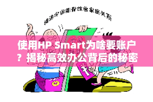 使用HP Smart为啥要账户?揭秘高效办公背后的秘密 使用HP Smart为啥要账户?揭秘高效办公背后的秘密