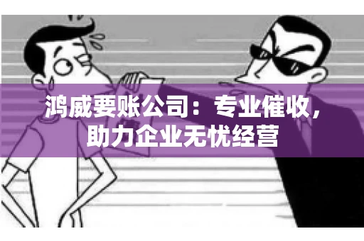 鸿威要账公司：专业催收，助力企业无忧经营