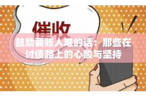 鼓励要账人难的话:那些在讨债路上的心酸与坚持 鼓励要账人难的话:那些在讨债路上的心酸与坚持