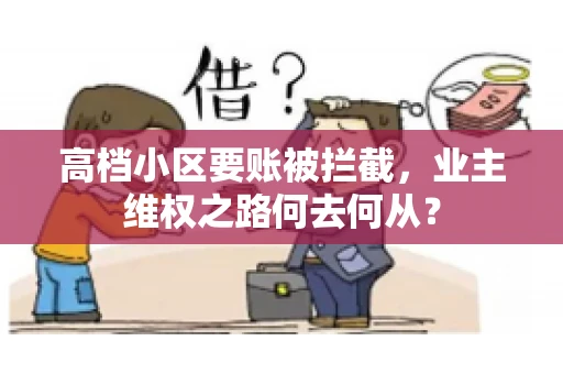 高档小区要账被拦截,业主维权之路何去何从? 高档小区要账被拦截,业主维权之路何去何从?