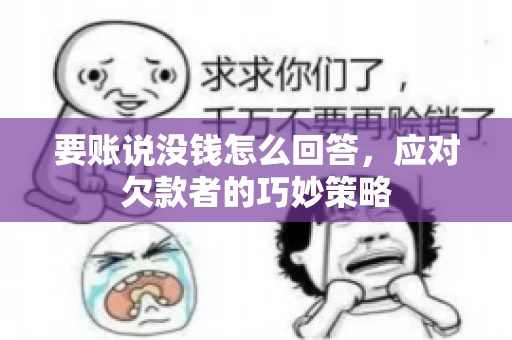 要账说没钱怎么回答,应对欠款者的巧妙策略 要账说没钱怎么回答,应对欠款者的巧妙策略