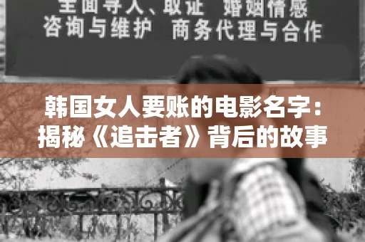 韩国女人要账的电影名字:揭秘《追击者》背后的故事 韩国女人要账的电影名字:揭秘《追击者》背后的故事