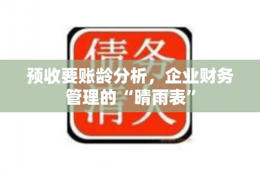 预收要账龄分析，企业财务管理的“晴雨表”