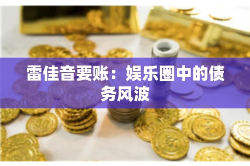 雷佳音要账：娱乐圈中的债务风波