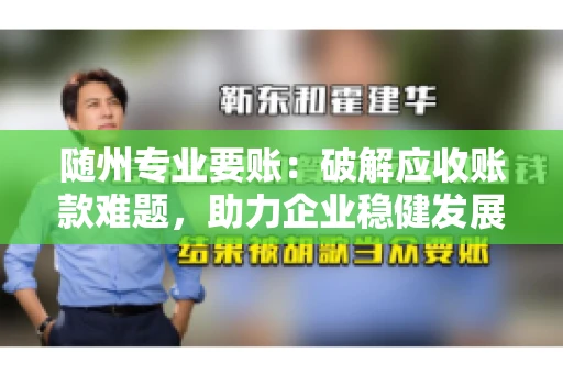 随州专业要账：破解应收账款难题，助力企业稳健发展