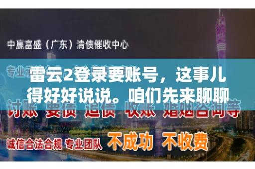 雷云2登录要账号，这事儿得好好说说。咱们先来聊聊，为什么登录游戏要账号？这背后可有不少门道呢。