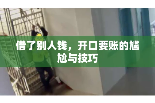 借了别人钱,开口要账的尴尬与技巧 借了别人钱,开口要账的尴尬与技巧