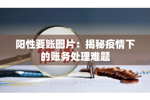 阳性要账图片：揭秘疫情下的账务处理难题