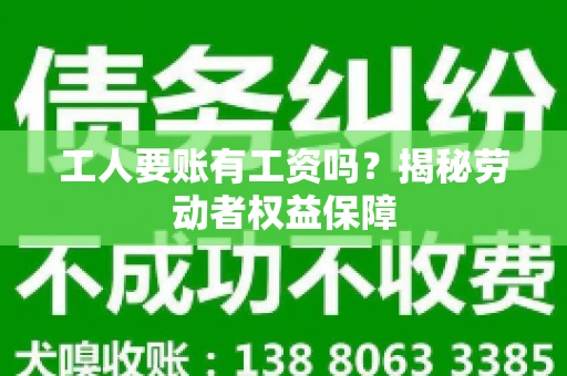 工人要账有工资吗？揭秘劳动者权益保障
