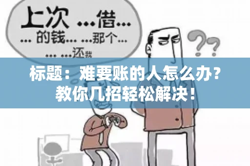 标题：难要账的人怎么办？教你几招轻松解决！