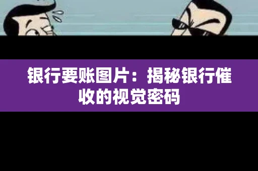 银行要账图片：揭秘银行催收的视觉密码