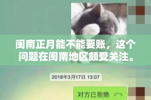 闽南正月能不能要账，这个问题在闽南地区颇受关注。正月，对于闽南人来说，是喜庆、团圆的时刻，那么在这个时候，能不能向他人追讨债务呢？下面，我们就来聊聊这个话题。
