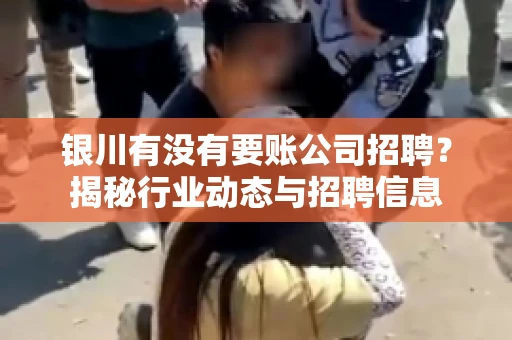 银川有没有要账公司招聘？揭秘行业动态与招聘信息