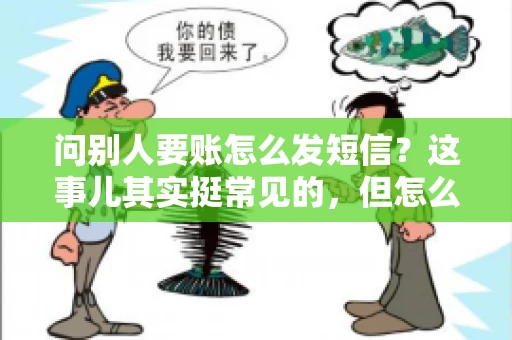 问别人要账怎么发短信？这事儿其实挺常见的，但怎么发得既得体又有效，还真得讲究点门道。咱们就来聊聊这个话题，希望能帮到你。