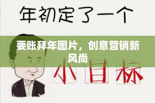 要账拜年图片,创意营销新风尚 要账拜年图片,创意营销新风尚