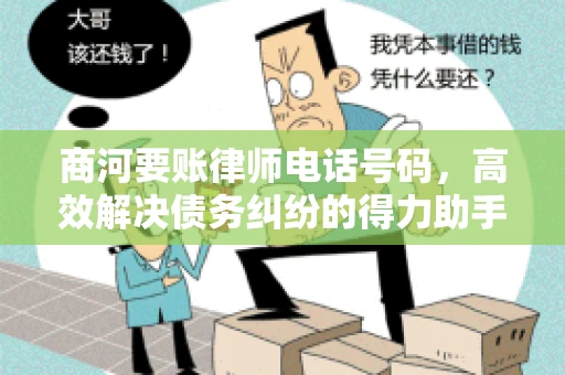 商河要账律师电话号码,高效解决债务纠纷的得力助手 商河要账律师电话号码,高效解决债务纠纷的得力助手