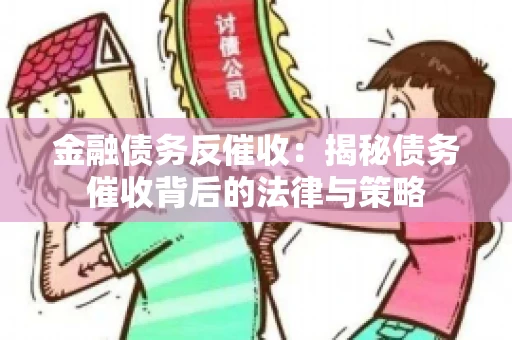 金融债务反催收：揭秘债务催收背后的法律与策略
