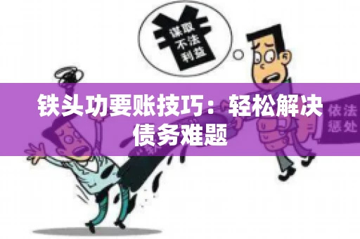 铁头功要账技巧：轻松解决债务难题