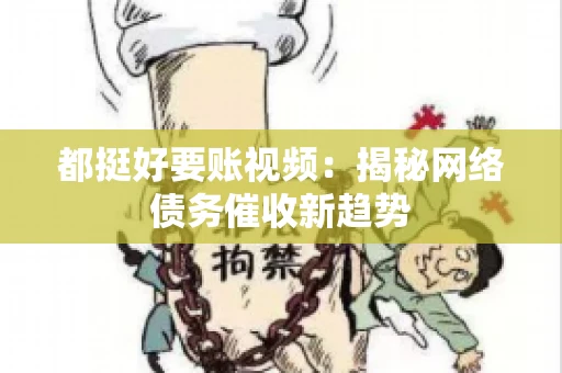 都挺好要账视频:揭秘网络债务催收新趋势 都挺好要账视频:揭秘网络债务催收新趋势