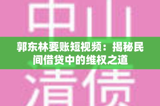 郭东林要账短视频：揭秘民间借贷中的维权之道