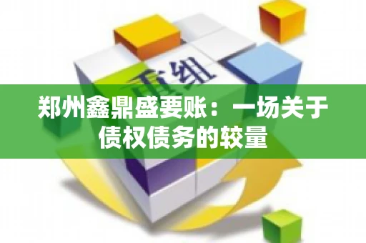 郑州鑫鼎盛要账：一场关于债权债务的较量