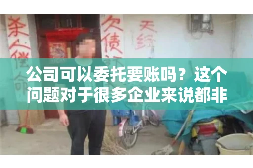 公司可以委托要账吗?这个问题对于很多企业来说都非常关键。在商业活动中,应收账款的管理是保证企业资金流转顺畅的重要环节。那么,公司是否可以委托要账呢?接下来,我们就来聊聊这个话题。 公司可以委托要账吗?这个问题对于很多企业来说都非常关键。在商业活动中,应收账款的管理是保证企业资金流转顺畅的重要环节。那么,公司是否可以委托要账呢?接下来,我们就来聊聊这个话题。