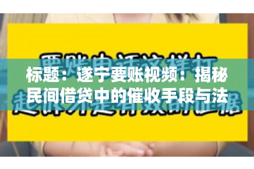 标题：遂宁要账视频：揭秘民间借贷中的催收手段与法律边界