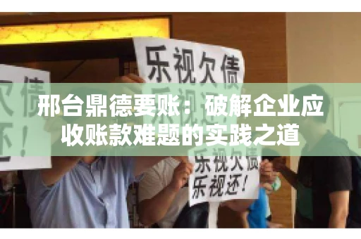 邢台鼎德要账：破解企业应收账款难题的实践之道