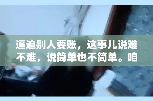 逼迫别人要账，这事儿说难不难，说简单也不简单。咱们得先弄明白，这其中的门道和技巧。今天，我就来跟大家聊聊，逼迫别人要账怎么说。