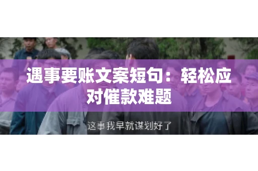 遇事要账文案短句：轻松应对催款难题