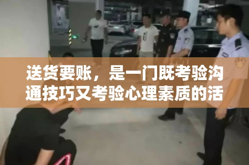 送货要账，是一门既考验沟通技巧又考验心理素质的活儿。今天，咱们就来聊聊送货要账的话术，看看如何用得体、有效的方式，让客户心甘情愿地支付货款。