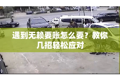 遇到无赖要账怎么要？教你几招轻松应对