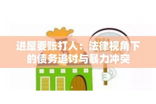 进屋要账打人：法律视角下的债务追讨与暴力冲突