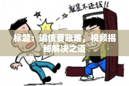 标题：追债要账难，视频揭秘解决之道