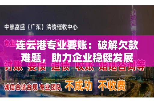 连云港专业要账：破解欠款难题，助力企业稳健发展