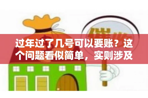 过年过了几号可以要账？这个问题看似简单，实则涉及法律、习俗等多方面因素。今天，我们就来聊聊这个话题，希望能为大家提供一些有用的信息。