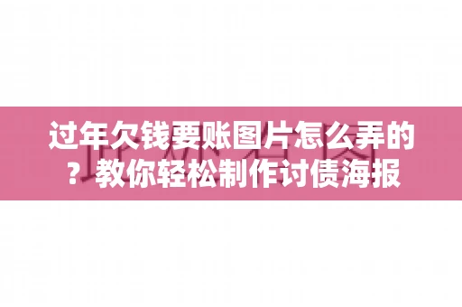 过年欠钱要账图片怎么弄的？教你轻松制作讨债海报