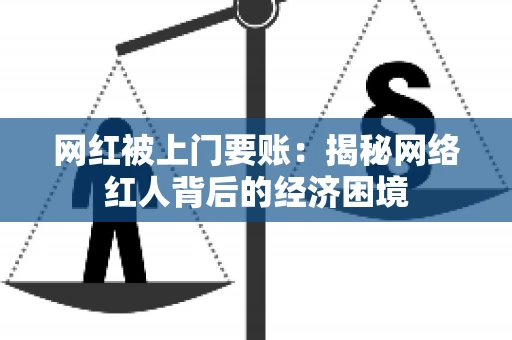 网红被上门要账：揭秘网络红人背后的经济困境