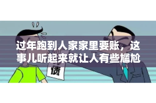 过年跑到人家家里要账，这事儿听起来就让人有些尴尬。咱们聊聊这个话题，看看在过年这个特殊时期，讨债人跑到债主家里要账，背后有哪些讲究和需要注意的地方。