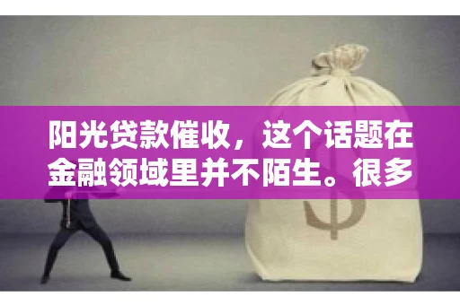 阳光贷款催收，这个话题在金融领域里并不陌生。很多人在贷款过程中，都可能遇到催收的情况。那么，阳光贷款催收是哪个公司呢？今天，我们就来聊聊这个话题。