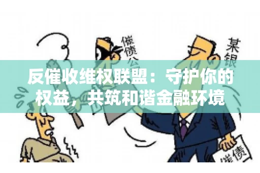 反催收维权联盟：守护你的权益，共筑和谐金融环境