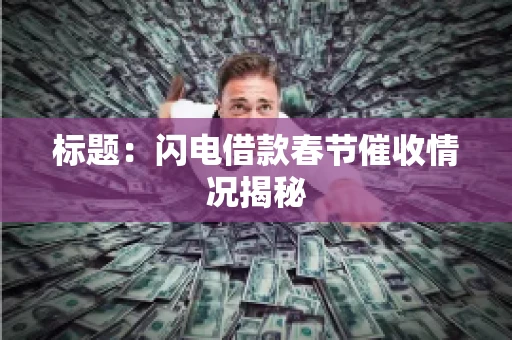 标题：闪电借款春节催收情况揭秘