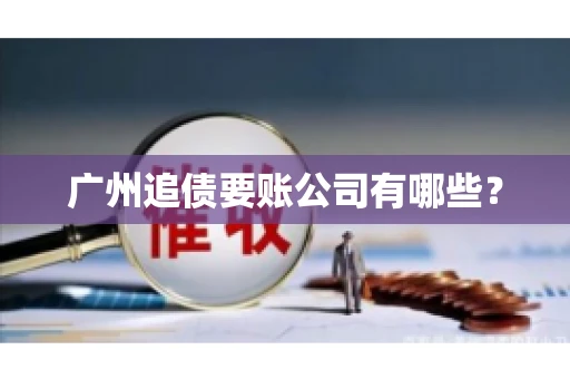 广州追债要账公司有哪些？