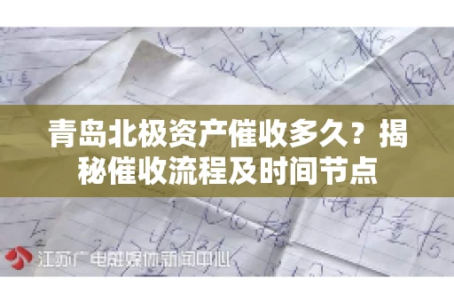青岛北极资产催收多久？揭秘催收流程及时间节点