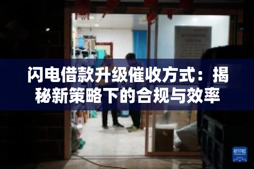 闪电借款升级催收方式：揭秘新策略下的合规与效率